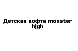 Детская кофта monster hjgh